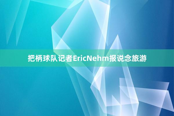 把柄球队记者EricNehm报说念旅游