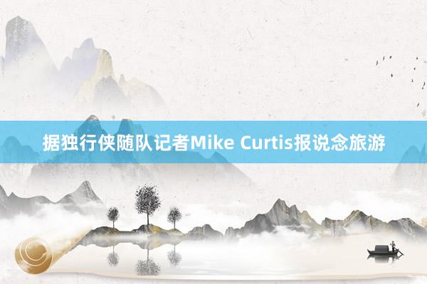 据独行侠随队记者Mike Curtis报说念旅游