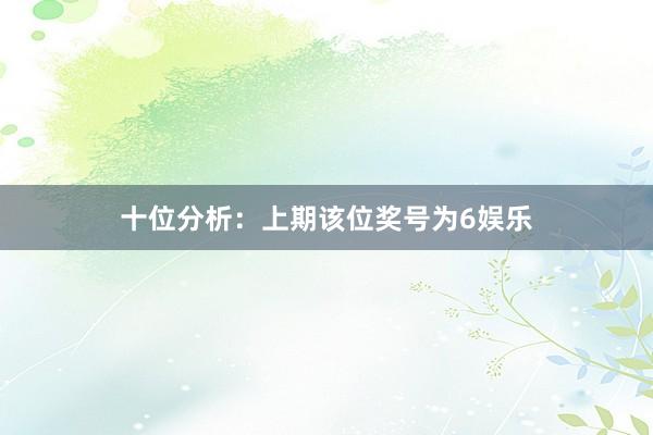 十位分析:上期该位奖号为6娱乐