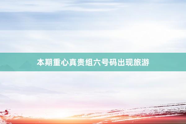 本期重心真贵组六号码出现旅游