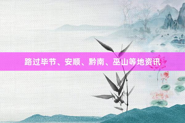 路过毕节、安顺、黔南、巫山等地资讯