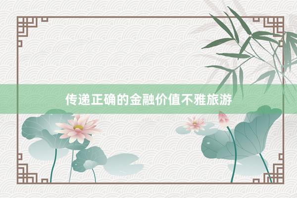 传递正确的金融价值不雅旅游