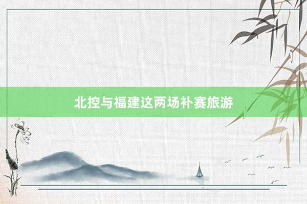 北控与福建这两场补赛旅游