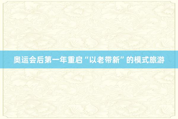 奥运会后第一年重启“以老带新”的模式旅游
