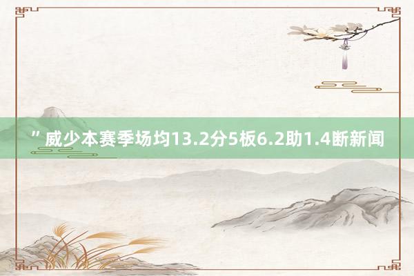 ”威少本赛季场均13.2分5板6.2助1.4断新闻