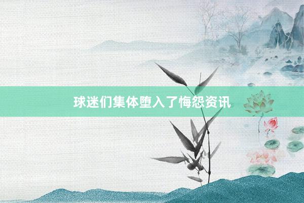 球迷们集体堕入了悔怨资讯