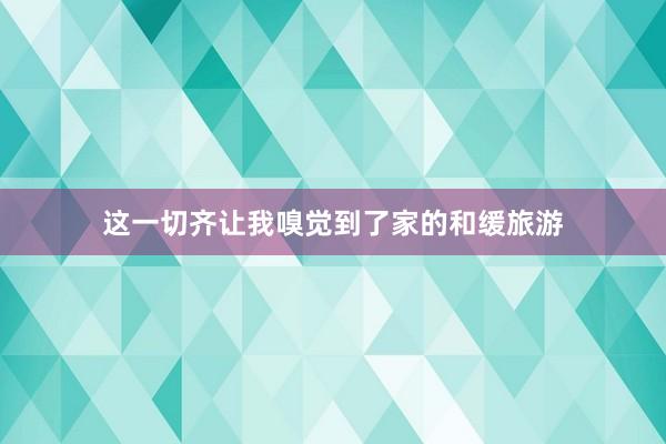 这一切齐让我嗅觉到了家的和缓旅游