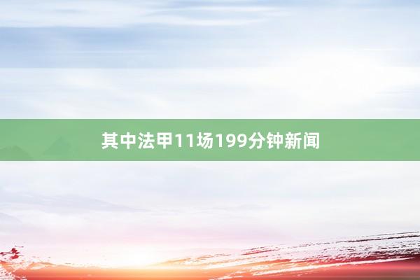 其中法甲11场199分钟新闻