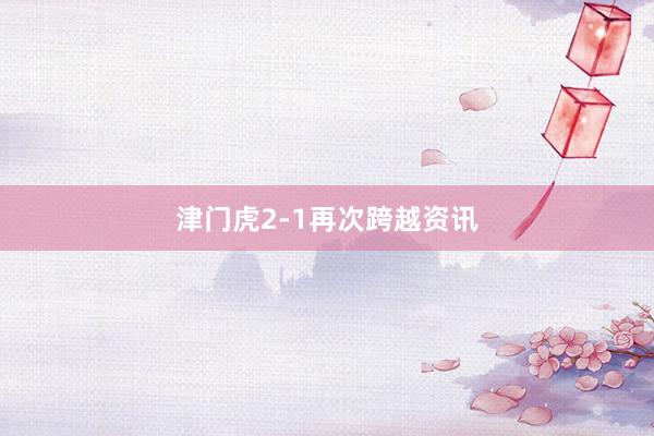 津门虎2-1再次跨越资讯
