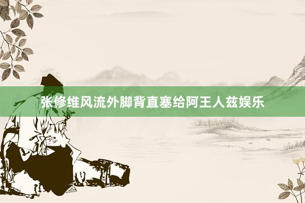 张修维风流外脚背直塞给阿王人兹娱乐