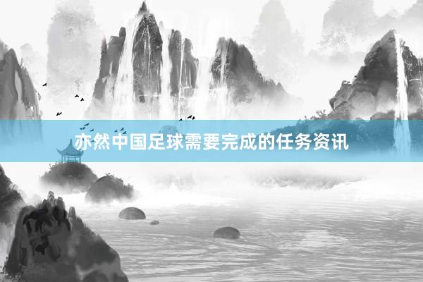 亦然中国足球需要完成的任务资讯