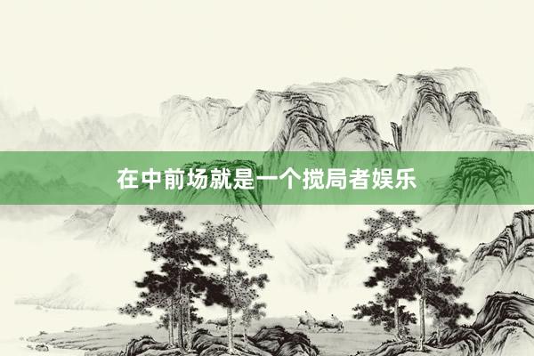 在中前场就是一个搅局者娱乐