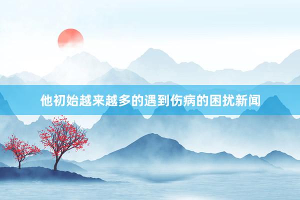 他初始越来越多的遇到伤病的困扰新闻