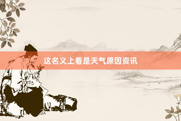 这名义上看是天气原因资讯
