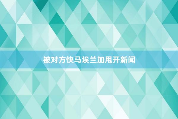 被对方快马埃兰加甩开新闻