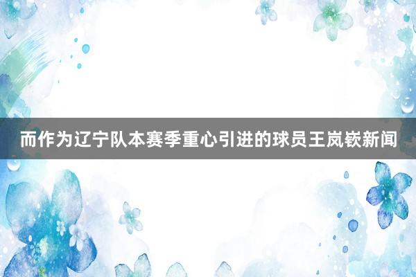 而作为辽宁队本赛季重心引进的球员王岚嵚新闻
