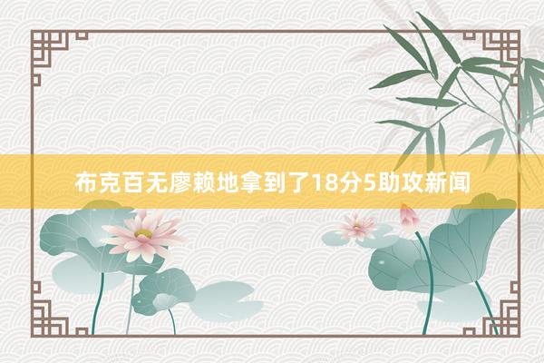 布克百无廖赖地拿到了18分5助攻新闻