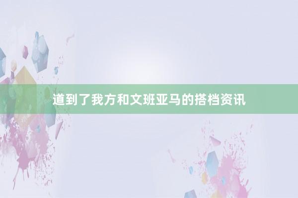 道到了我方和文班亚马的搭档资讯