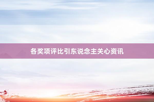 各奖项评比引东说念主关心资讯