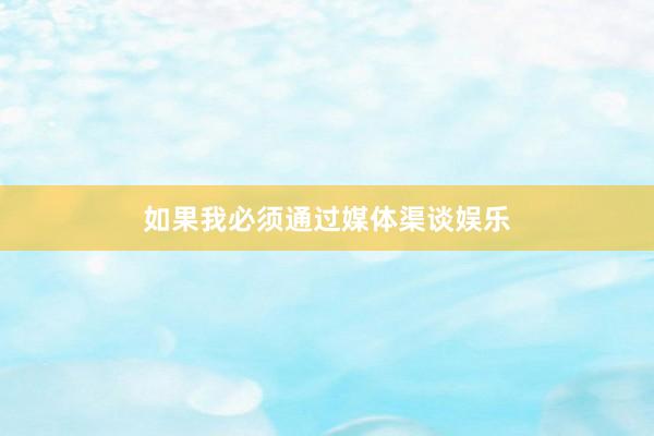 如果我必须通过媒体渠谈娱乐