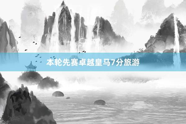 本轮先赛卓越皇马7分旅游