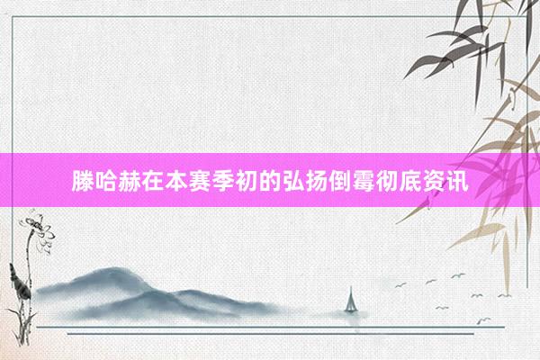 滕哈赫在本赛季初的弘扬倒霉彻底资讯