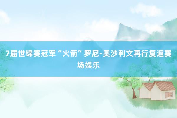 7届世锦赛冠军“火箭”罗尼-奥沙利文再行复返赛场娱乐