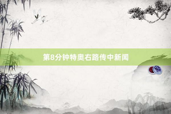 第8分钟特奥右路传中新闻