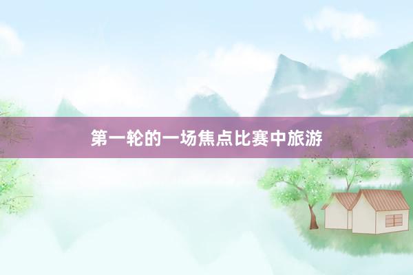 第一轮的一场焦点比赛中旅游