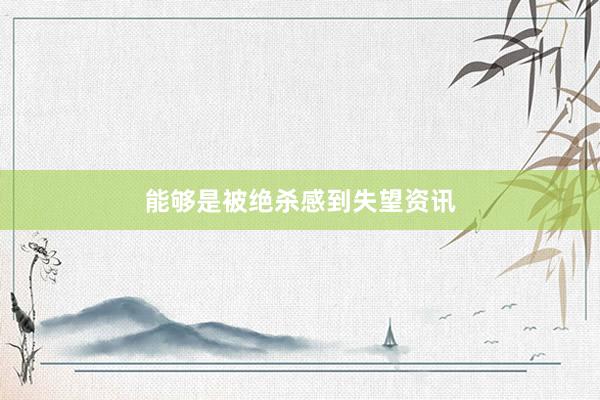 能够是被绝杀感到失望资讯