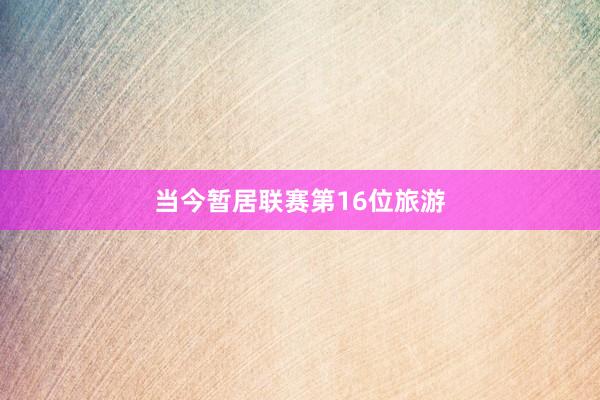 当今暂居联赛第16位旅游