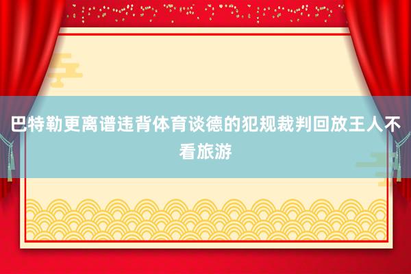 巴特勒更离谱违背体育谈德的犯规裁判回放王人不看旅游