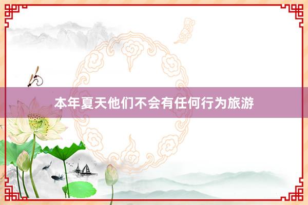 本年夏天他们不会有任何行为旅游