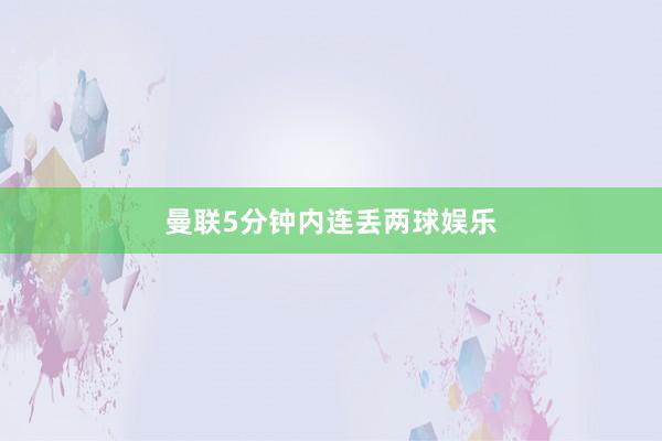 曼联5分钟内连丢两球娱乐