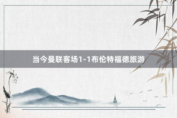 当今曼联客场1-1布伦特福德旅游