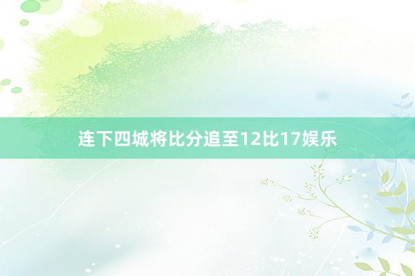 连下四城将比分追至12比17娱乐