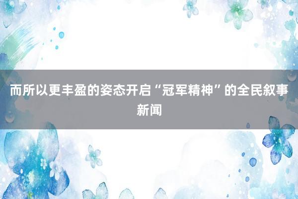 而所以更丰盈的姿态开启“冠军精神”的全民叙事新闻