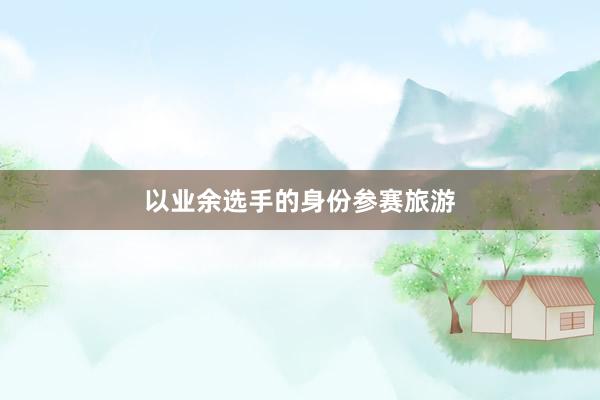 以业余选手的身份参赛旅游