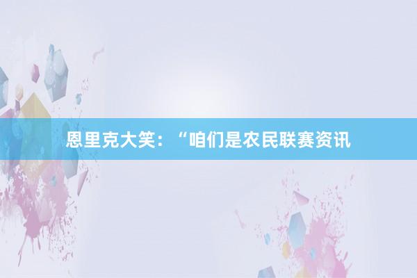 恩里克大笑：“咱们是农民联赛资讯