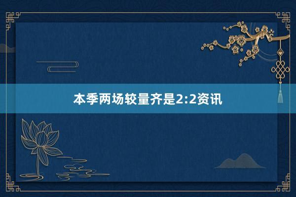 本季两场较量齐是2:2资讯