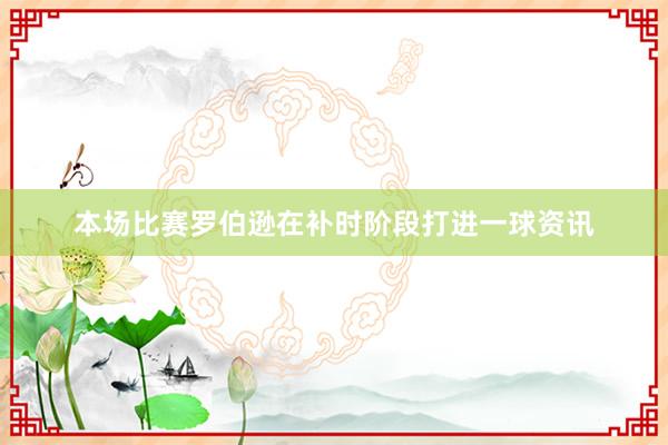 本场比赛罗伯逊在补时阶段打进一球资讯