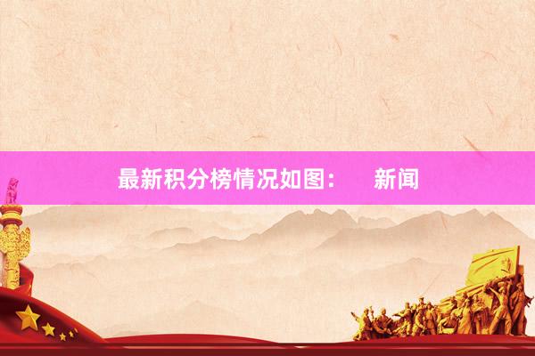 最新积分榜情况如图：    新闻