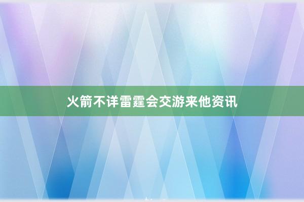 火箭不详雷霆会交游来他资讯