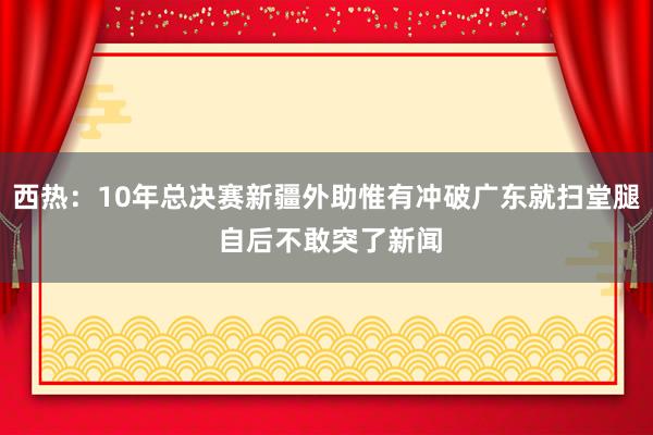 西热：10年总决赛新疆外助惟有冲破广东就扫堂腿 自后不敢突了新闻
