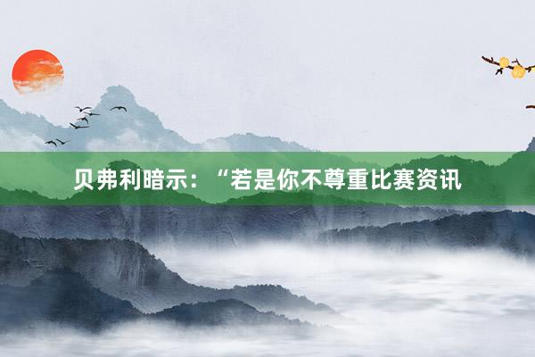 贝弗利暗示：“若是你不尊重比赛资讯