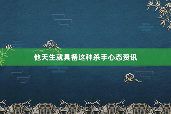 他天生就具备这种杀手心态资讯