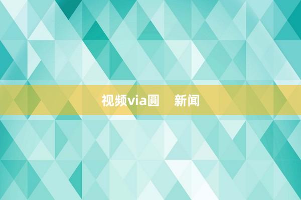 视频via圓    新闻