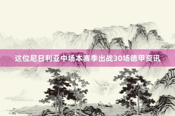这位尼日利亚中场本赛季出战30场德甲资讯