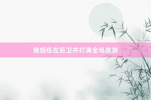 我担任左后卫并打满全场旅游