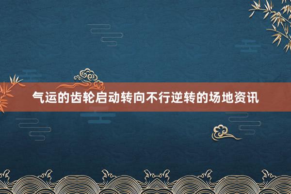 气运的齿轮启动转向不行逆转的场地资讯
